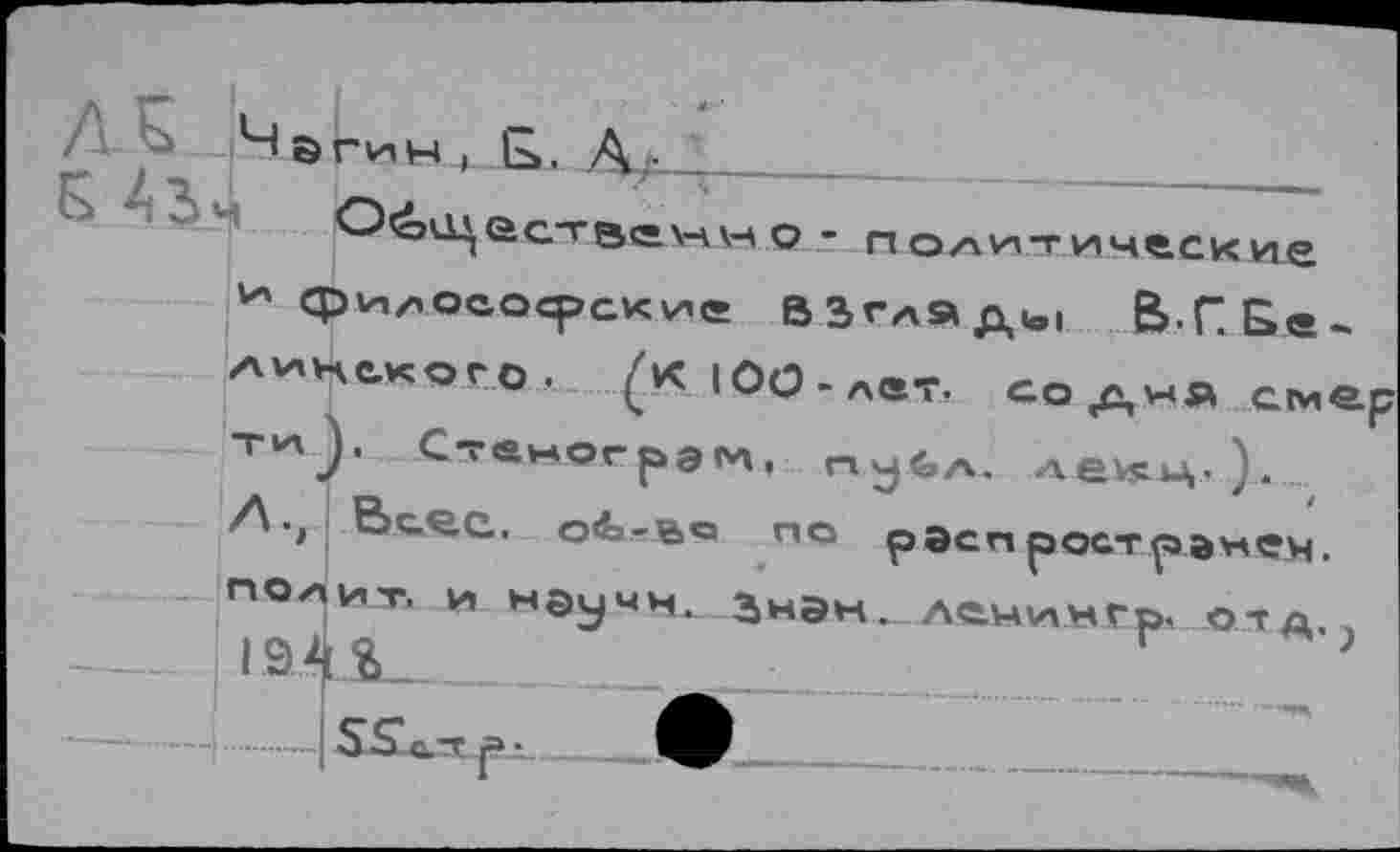 ﻿________________
Осо^цествг\-\о - политические и философские ВЗглЯдю! В-ПСе-линского, (кюо-лвт. содна смер Т^). Сте«огрЭГЛ, пу4л> дешц.,). Д-, Все.с. о4-вв пс распространен. П<ЧИТ< и НЭучн. ЗНЭН. А^шлнгр, отд. л ---194%-	;